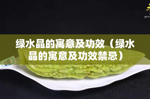 綠水晶的寓意及功效（綠水晶的寓意及功效禁忌）