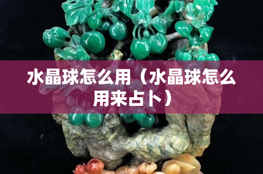 水晶球怎么用（水晶球怎么用來(lái)占卜）