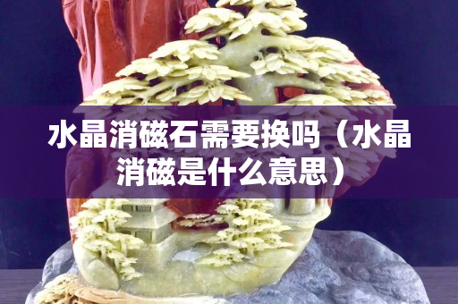 水晶消磁石需要換嗎（水晶消磁是什么意思）