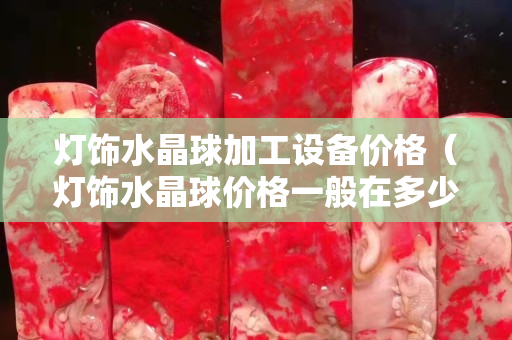 燈飾水晶球加工設(shè)備價(jià)格（燈飾水晶球價(jià)格一般在多少）