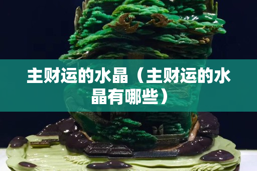 主財運的水晶（主財運的水晶有哪些）