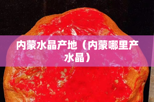 內蒙水晶產地（內蒙哪里產水晶）