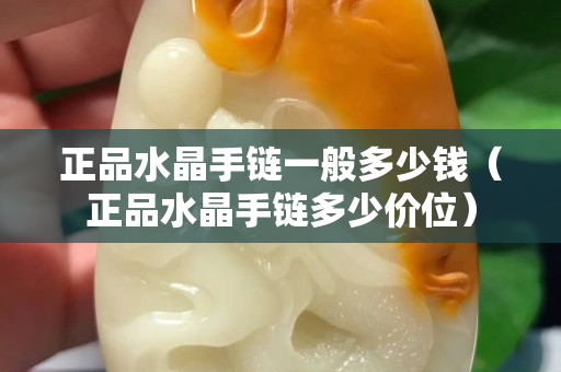 正品水晶手鏈一般多少錢（正品水晶手鏈多少價位）