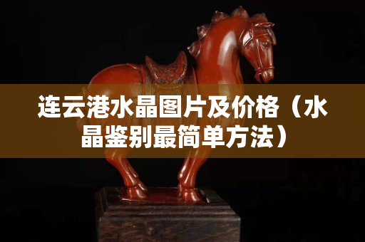 連云港水晶圖片及價格（水晶鑒別最簡單方法）