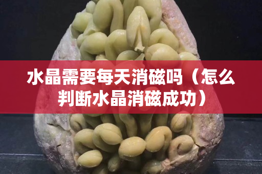 水晶需要每天消磁嗎（怎么判斷水晶消磁成功）