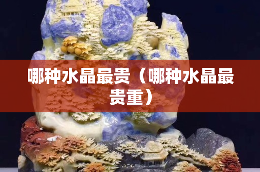 哪種水晶最貴（哪種水晶最貴重）
