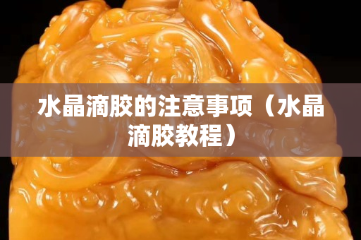 水晶滴膠的注意事項（水晶滴膠教程）