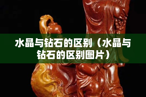 水晶與鉆石的區別（水晶與鉆石的區別圖片）