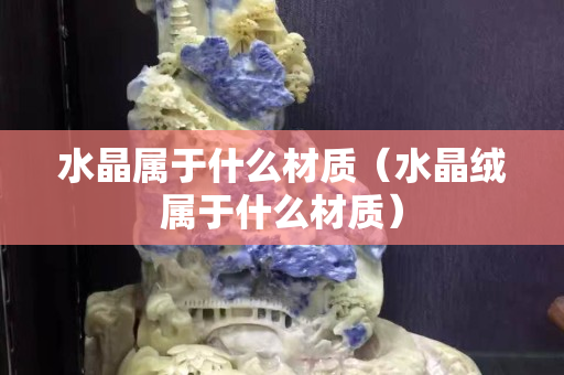 水晶屬于什么材質（水晶絨屬于什么材質）