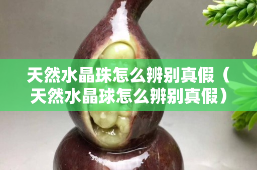 天然水晶珠怎么辨別真假（天然水晶球怎么辨別真假）
