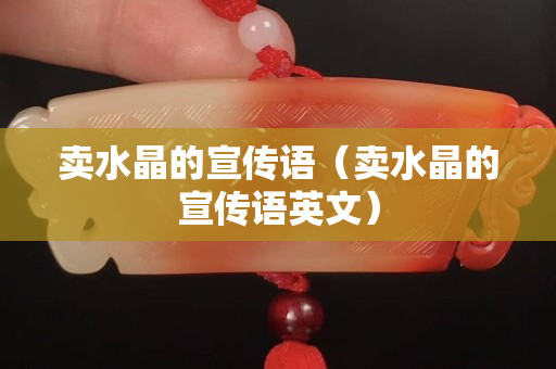 賣(mài)水晶的宣傳語(yǔ)（賣(mài)水晶的宣傳語(yǔ)英文）