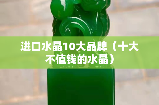 進口水晶10大品牌（十大不值錢的水晶）