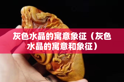 灰色水晶的寓意象征（灰色水晶的寓意和象征）