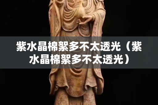 紫水晶棉絮多不太透光（紫水晶棉絮多不太透光）