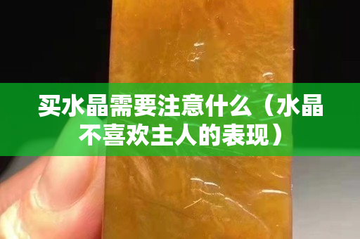 買水晶需要注意什么（水晶不喜歡主人的表現）