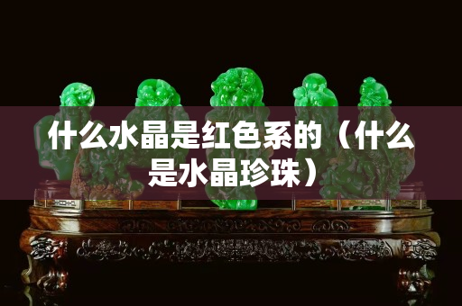 什么水晶是紅色系的（什么是水晶珍珠）