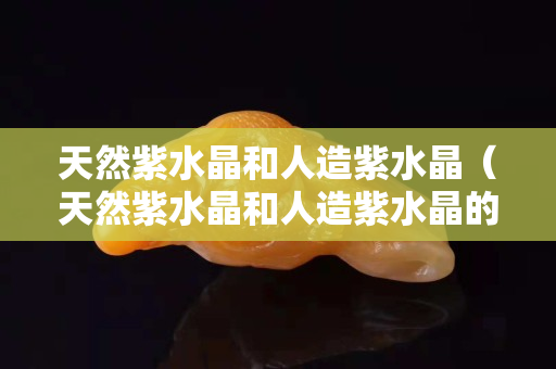 天然紫水晶和人造紫水晶（天然紫水晶和人造紫水晶的區別）