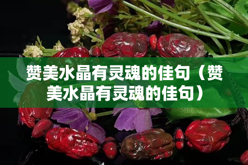 贊美水晶有靈魂的佳句（贊美水晶有靈魂的佳句）