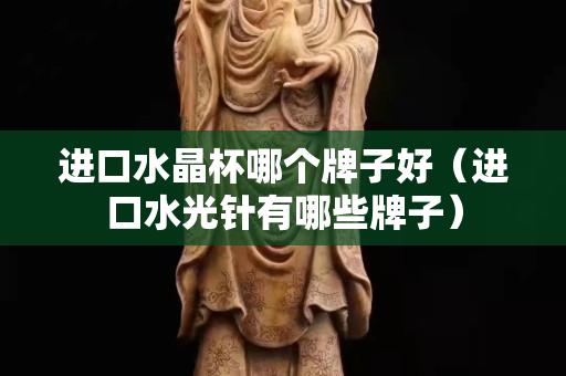 進(jìn)口水晶杯哪個(gè)牌子好（進(jìn)口水光針有哪些牌子）