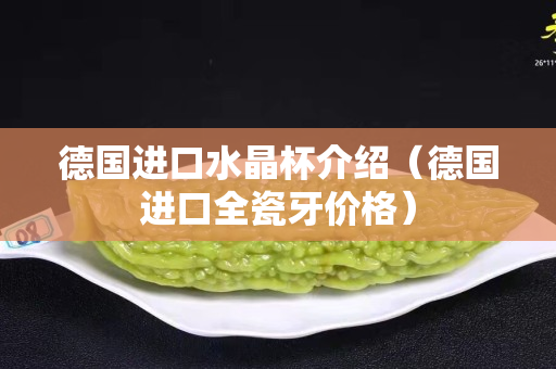 德國進口水晶杯介紹（德國進口全瓷牙價格）