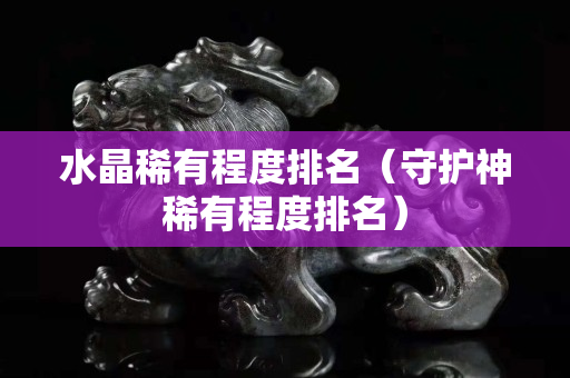 水晶稀有程度排名（守護神稀有程度排名）