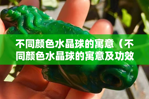 不同顏色水晶球的寓意（不同顏色水晶球的寓意及功效）
