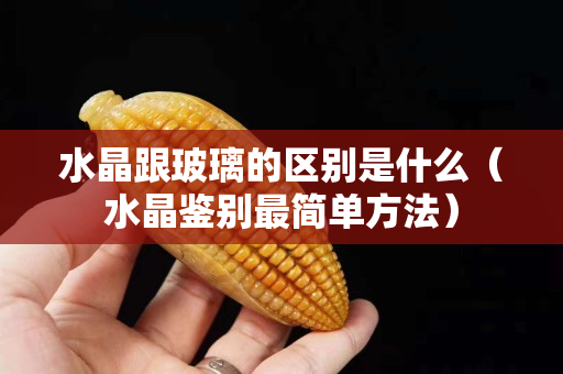 水晶跟玻璃的區別是什么（水晶鑒別最簡單方法）