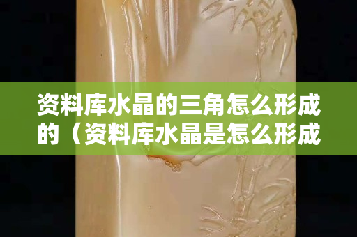 資料庫水晶的三角怎么形成的（資料庫水晶是怎么形成的）