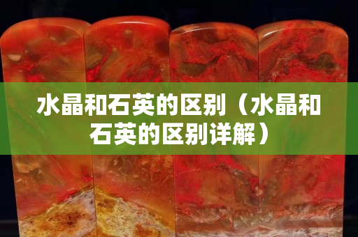 水晶和石英的區(qū)別（水晶和石英的區(qū)別詳解）