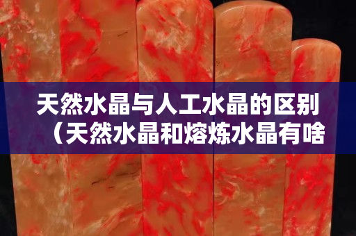 天然水晶與人工水晶的區別（天然水晶和熔煉水晶有啥區別）
