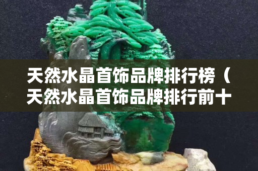 天然水晶首飾品牌排行榜（天然水晶首飾品牌排行前十名）