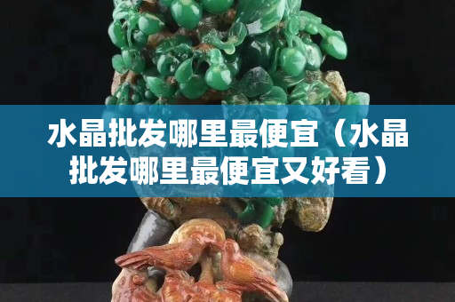 水晶批發哪里最便宜（水晶批發哪里最便宜又好看）