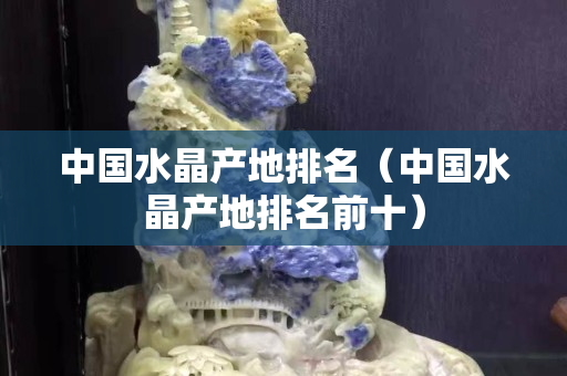 中國水晶產地排名（中國水晶產地排名前十）