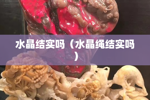 水晶結實嗎（水晶繩結實嗎）