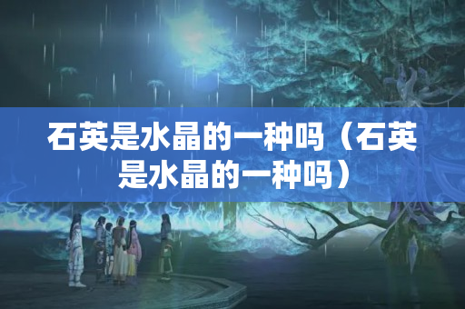 石英是水晶的一種嗎（石英是水晶的一種嗎）