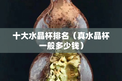 十大水晶杯排名（真水晶杯一般多少錢）
