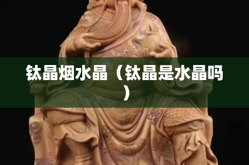 鈦晶煙水晶（鈦晶是水晶嗎）
