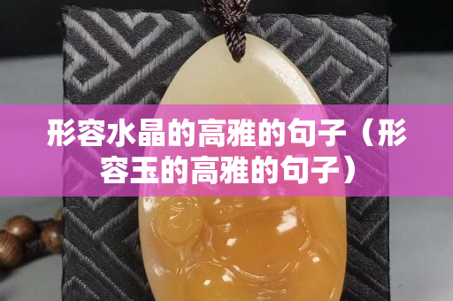 形容水晶的高雅的句子（形容玉的高雅的句子）