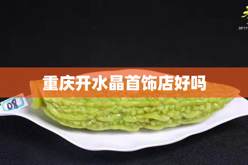 重慶開水晶首飾店好嗎