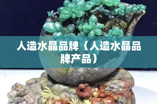 人造水晶品牌（人造水晶品牌產(chǎn)品）