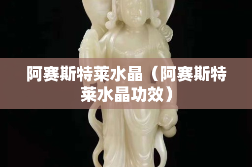 阿賽斯特萊水晶（阿賽斯特萊水晶功效）