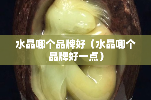 水晶哪個(gè)品牌好（水晶哪個(gè)品牌好一點(diǎn)）