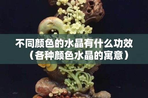 不同顏色的水晶有什么功效（各種顏色水晶的寓意）