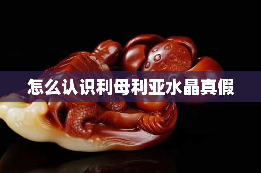 怎么認識利母利亞水晶真假