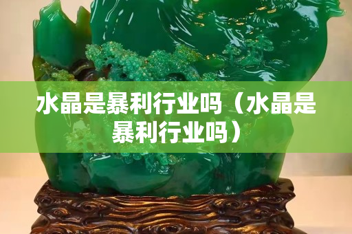水晶是暴利行業嗎（水晶是暴利行業嗎）