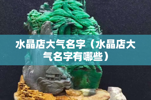 水晶店大氣名字（水晶店大氣名字有哪些）