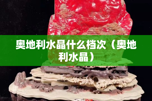 奧地利水晶什么檔次（奧地利水晶）