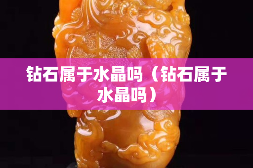 鉆石屬于水晶嗎（鉆石屬于水晶嗎）
