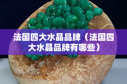 法國四大水晶品牌（法國四大水晶品牌有哪些）