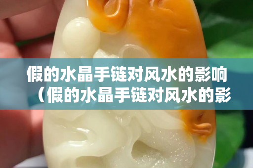 假的水晶手鏈對風水的影響（假的水晶手鏈對風水的影響）